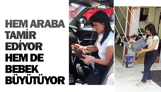 HEM ARABA TAMİR EDİYOR HEM DE BEBEK BÜYÜTÜYOR