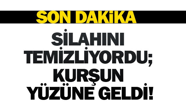 SİLAHINI TEMİZLİYORDU; KURŞUN YÜZÜNE GELDİ!