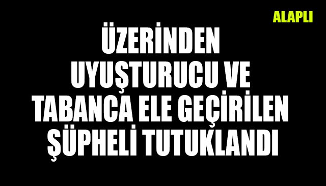 ÜZERİNDEN UYUŞTURUCU VE TABANCA ELE GEÇİRİLEN ŞÜPHELİ TUTUKLANDI
