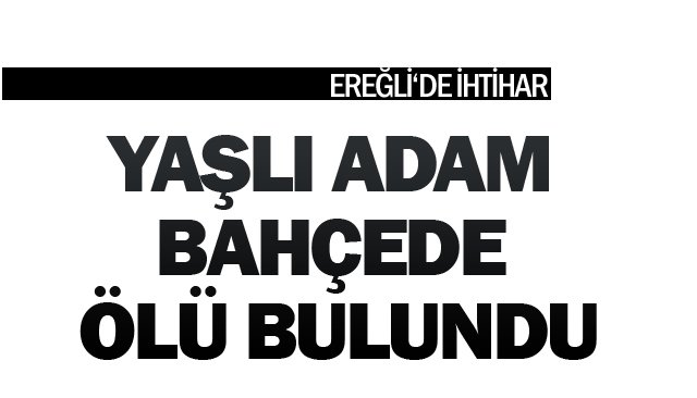 YAŞLI ADAM BAHÇEDE ÖLÜ BULUNDU