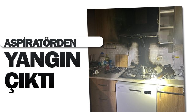 ASPİRATÖRDEN  YANGIN ÇIKTI