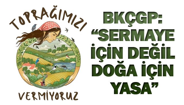 BKÇGP: “SERMAYE İÇİN DEĞİL DOĞA İÇİN YASA”