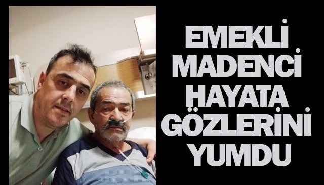 EMEKLİ MADENCİ HAYATA GÖZLERİNİ YUMDU