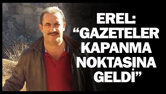 EREL: “GAZETELER KAPANMA  NOKTASINA GELDİ”