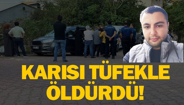 KOCASINI TÜFEKLE  ÖLDÜRDÜ!