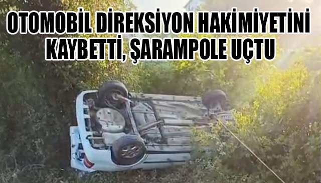 OTOMOBİL DİREKSİYON HAKİMİYETİNİ KAYBETTİ, ŞARAMPOLE UÇTU