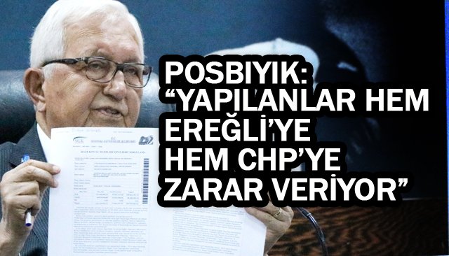 POSBIYIK:  “YAPILANLAR HEM EREĞLİ’YE  HEM CHP’YE ZARAR VERİYOR”