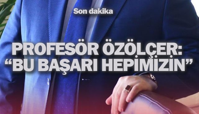 PROFESÖR ÖZÖLÇER: “BU BAŞARI HEPİMİZİN”