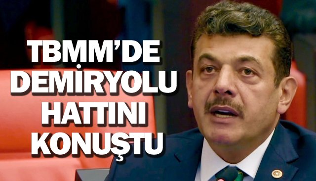 TBMM’DE DEMİRYOLU HATTINI KONUŞTU
