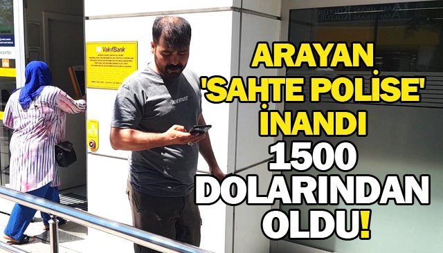 ARAYAN ´SAHTE POLİSE´ İNANDI 1500 DOLARINDAN OLDU!