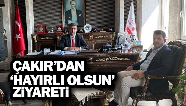 ÇAKIR’DAN ‘HAYIRLI OLSUN’ ZİYARETİ