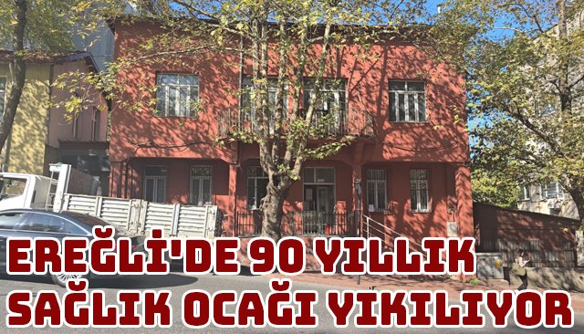 EREĞLİ´DE 90 YILLIK SAĞLIK OCAĞI YIKILIYOR