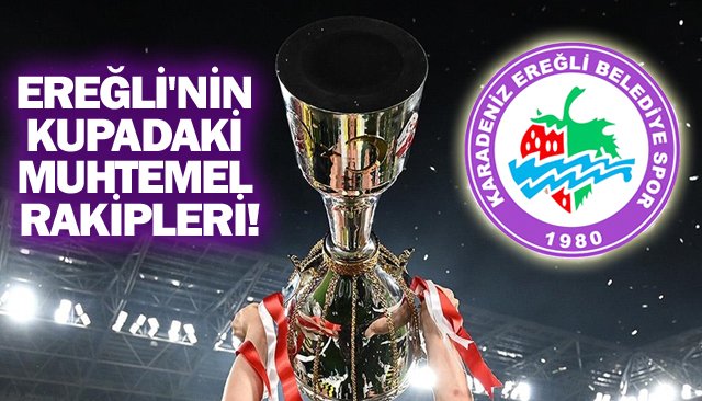 EREĞLİ´NİN KUPADAKİ  MUHTEMEL RAKİPLERİ!