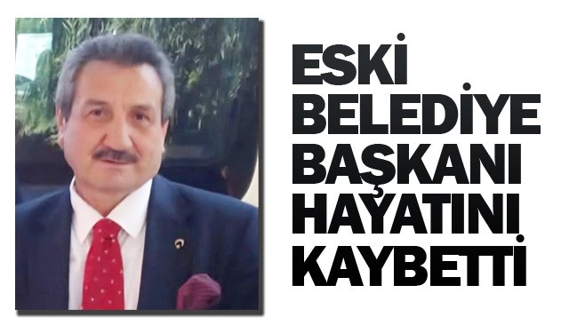 ESKİ BELEDİYE BAŞKANI  HAYATINI KAYBETTİ