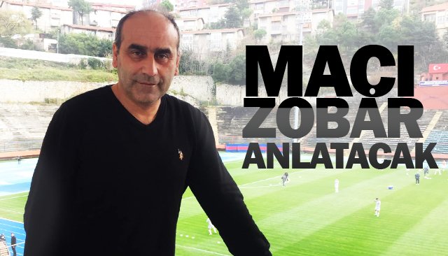 MAÇI ZOBAR ANLATACAK