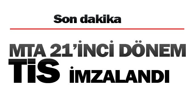 MTA 21’İNCİ DÖNEM  TİS İMZALANDI