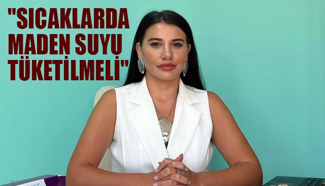 ´´SICAKLARDA MADEN SUYU TÜKETİLMELİ´´