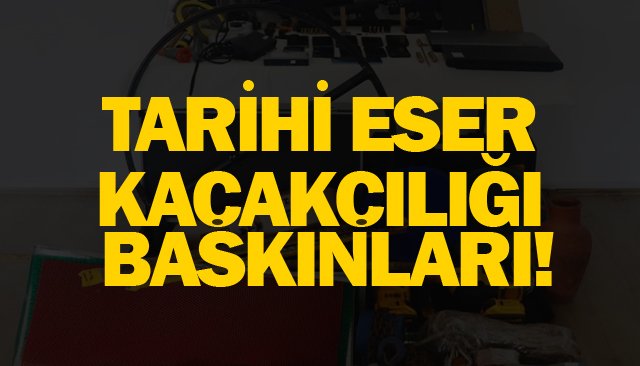 TARİHİ ESER KAÇAKÇILIĞI BASKINLARI!
