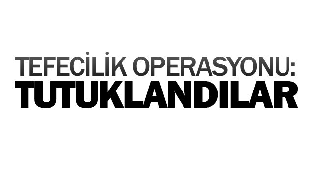 TEFECİLİK OPERASYONU: TUTUKLANDILAR