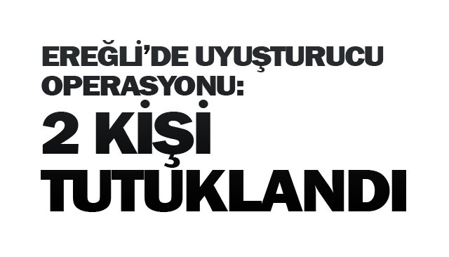 UYUŞTURUCU OPERASYONU: 2 KİŞİ TUTUKLANDI