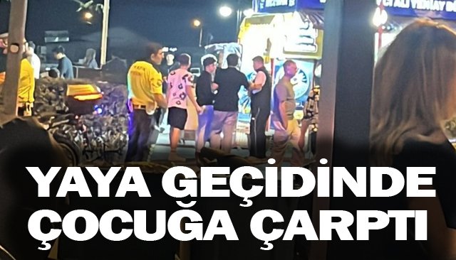 YAYA GEÇİDİNDEKİ ÇOCUĞA ÇARPTI