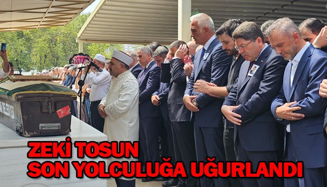 ZEKİ TOSUN SON YOLCULUĞUNA UĞURLANDI