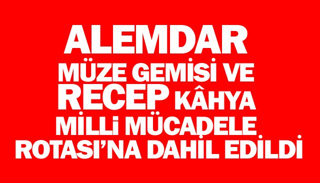 ALEMDAR MÜZE GEMİSİ VE RECEP KÂHYA MİLLÎ MÜCADELE ROTASI’NA DAHİL EDİLDİ