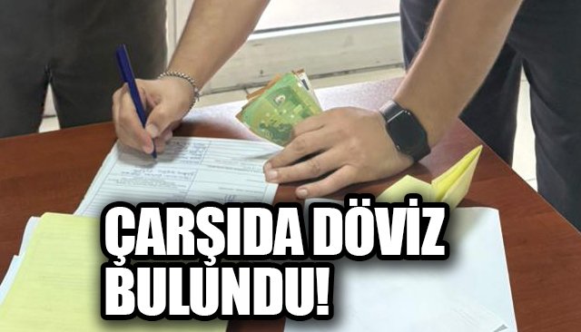 ÇARŞIDA DÖVİZ BULUNDU!