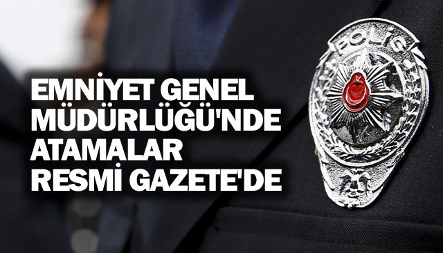 EMNİYET GENEL  MÜDÜRLÜĞÜ´NDE  ATAMALAR  RESMİ GAZETE´DE