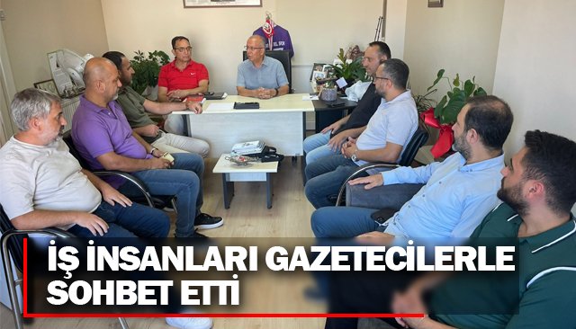 İŞ İNSANLARI GAZETECİLERLE SOHBET ETTİ