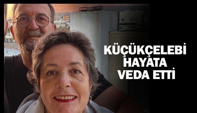 KÜÇÜKÇELEBİ HAYATA VEDA ETTİ