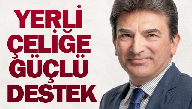 YERLİ ÇELİĞE  GÜÇLÜ DESTEK