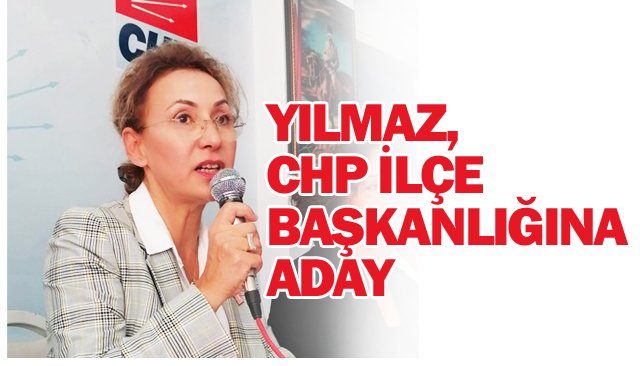 YILMAZ, CHP İLÇE BAŞKANLIĞINA ADAY