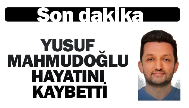 YUSUF MAHMUDOĞLU HAYATINI KAYBETTİ