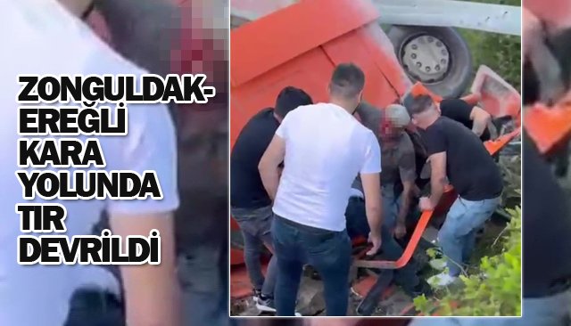 ZONGULDAK-EREĞLİ  KARA YOLUNDA  TIR DEVRİLDİ
