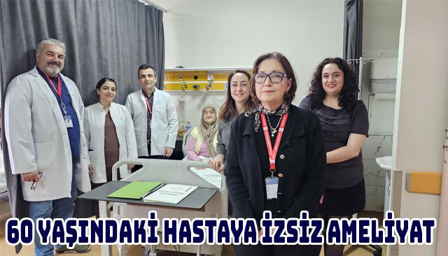 60 YAŞINDA HASTAYA İZSİZ AMELİYAT 