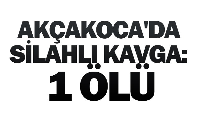 AKÇAKOCA´DA SİLAHLI  KAVGA: 1 ÖLÜ