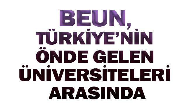 BEUN, TÜRKİYE’NİN  ÖNDE GELEN ÜNİVERSİTELERİ ARASINDA