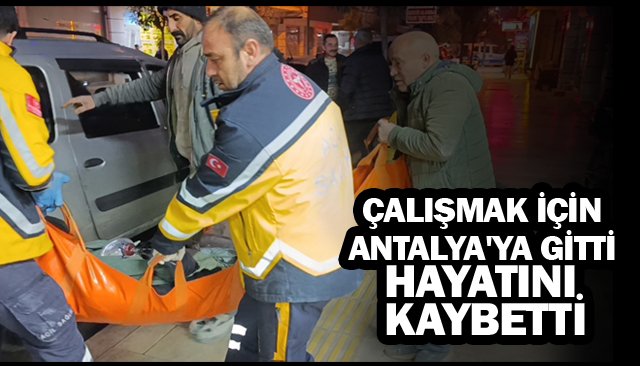 ÇALIŞMAK İÇİN ANTALYA´YA GİTTİ HAYATINI KAYBETTİ