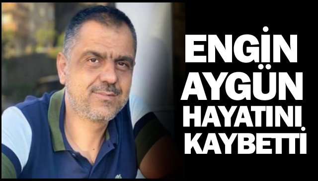 ENGİN AYGÜN HAYATINI KAYBETTİ