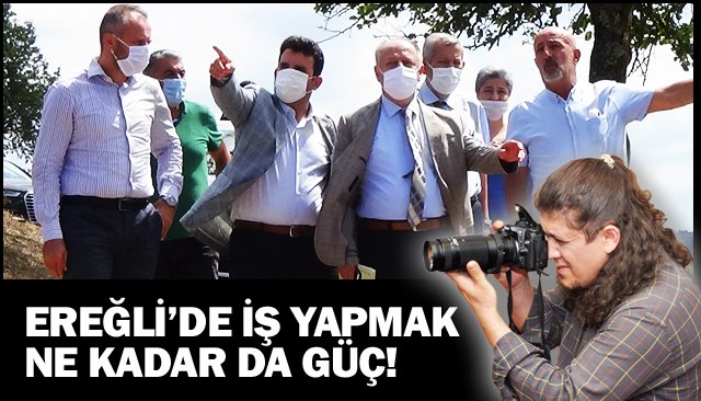 EREĞLİ’DE İŞ YAPMAK  NE KADAR DA GÜÇ!