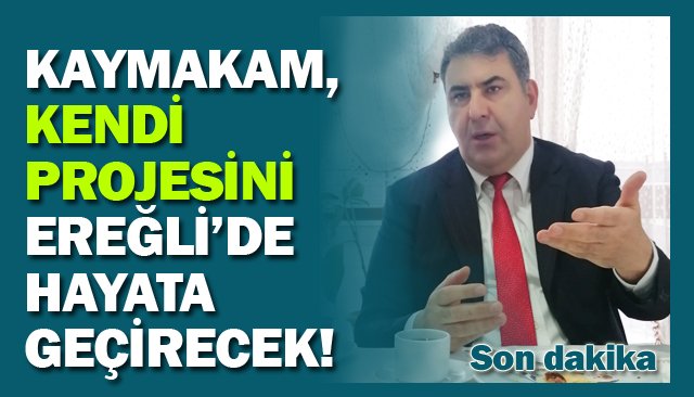 KAYMAKAM, KENDİ PROJESİNİ  EREĞLİ’DE HAYATA GEÇİRECEK!