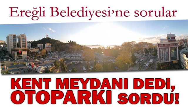 KENT MEYDANI DEDİ, OTOPARKI SORDU!