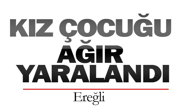 KIZ ÇOCUĞU  AĞIR YARALANDI