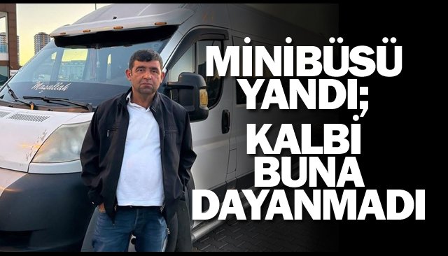 MİNİBÜSÜ YANDI; KALBİ DAYANMADI