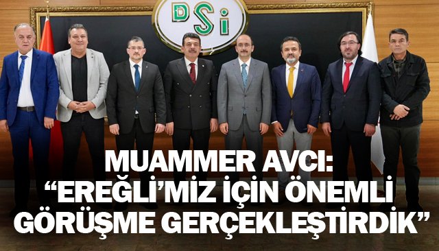 MUAMMER AVCI:  “EREĞLİ’MİZ İÇİN ÖNEMLİ GÖRÜŞME GERÇEKLEŞTİRDİK”
