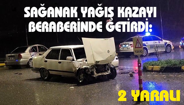 SAĞANAK YAĞIŞ KAZAYI BERABERİNDE GETİRDİ: 2 YARALI