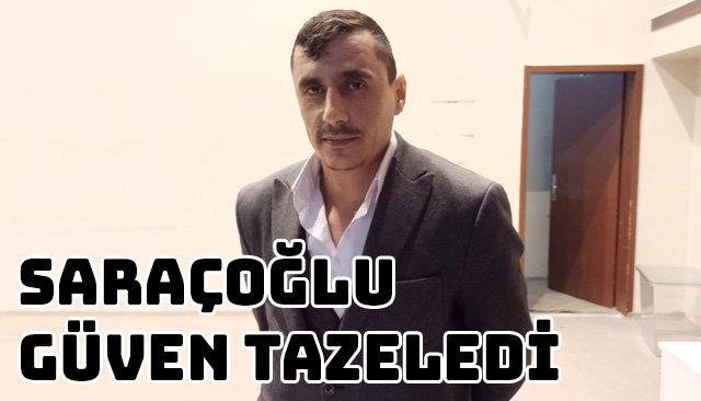 SARAÇOĞLU GÜVEN TAZELEDİ