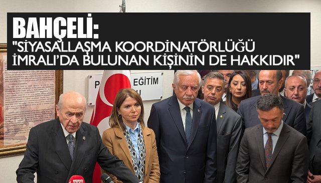BAHÇELİ:  ´´SİYASALLAŞMA KOORDİNATÖRLÜĞÜ İMRALI’DA BULUNAN  KİŞİNİN DE HAKKIDIR´´