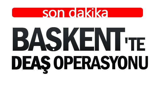 BAŞKENT´TE DEAŞ OPERASYONU